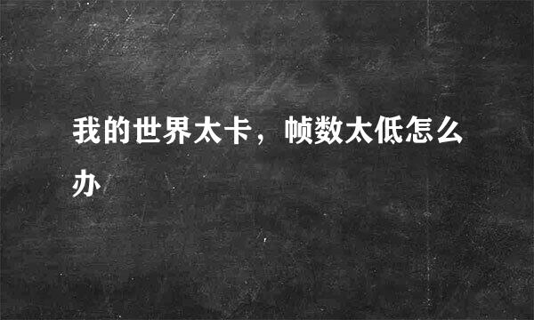 我的世界太卡，帧数太低怎么办