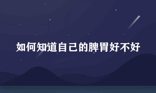 如何知道自己的脾胃好不好