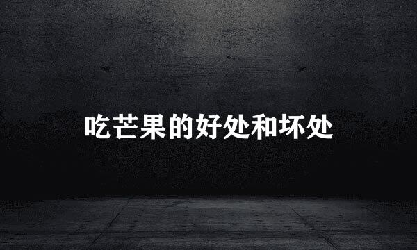 吃芒果的好处和坏处