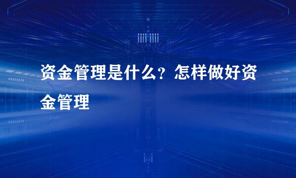 资金管理是什么？怎样做好资金管理