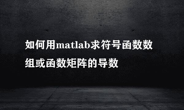 如何用matlab求符号函数数组或函数矩阵的导数