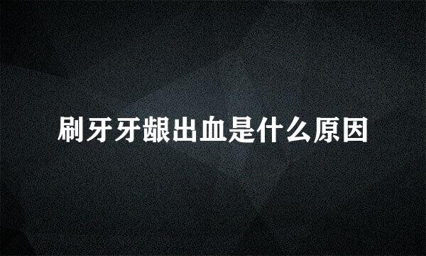 刷牙牙龈出血是什么原因
