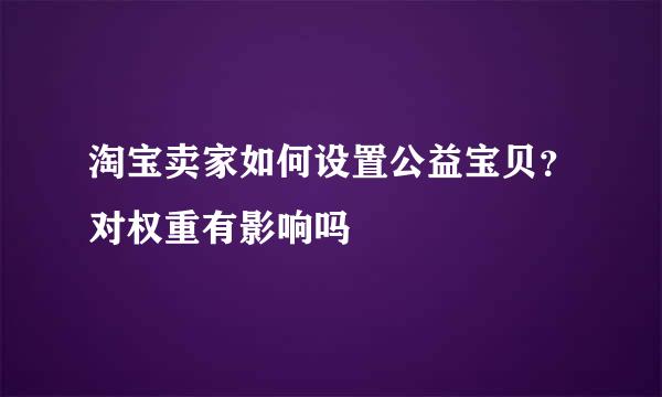 淘宝卖家如何设置公益宝贝？对权重有影响吗