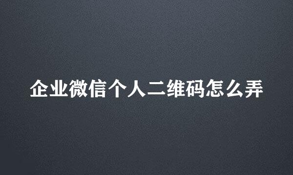 企业微信个人二维码怎么弄