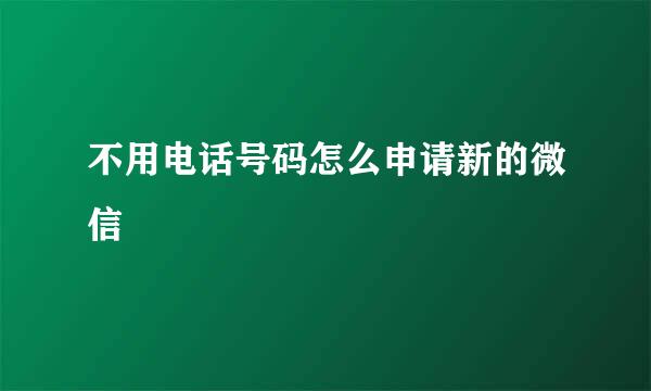 不用电话号码怎么申请新的微信