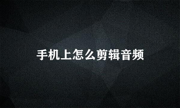 手机上怎么剪辑音频