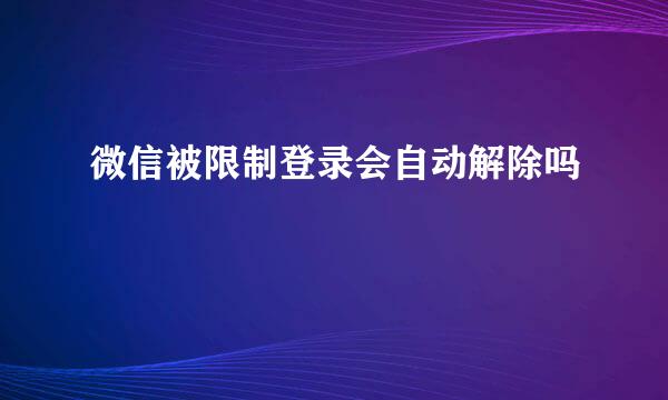微信被限制登录会自动解除吗