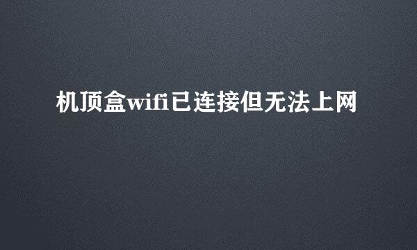 机顶盒wifi已连接但无法上网