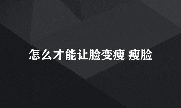 怎么才能让脸变瘦 瘦脸