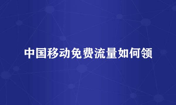 中国移动免费流量如何领
