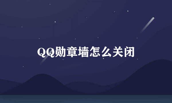 QQ勋章墙怎么关闭