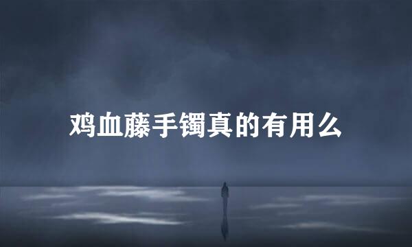 鸡血藤手镯真的有用么