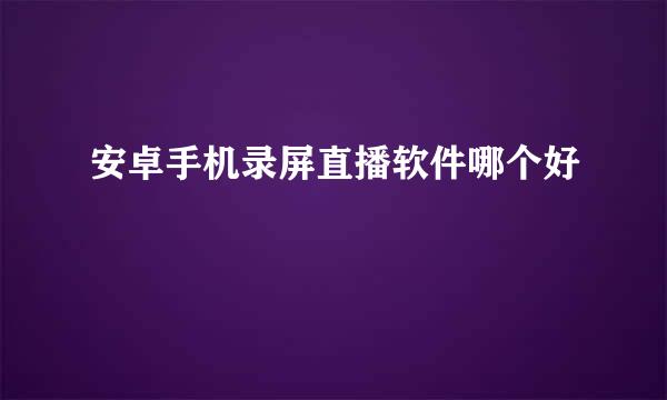 安卓手机录屏直播软件哪个好