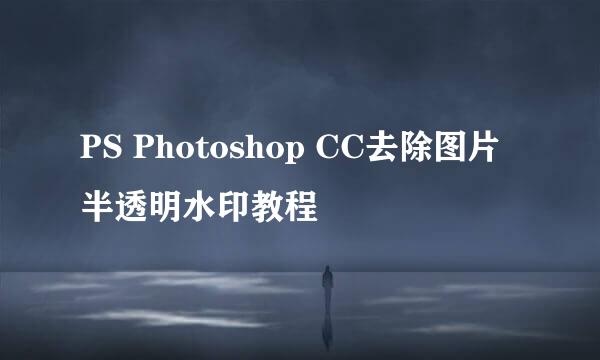 PS Photoshop CC去除图片半透明水印教程