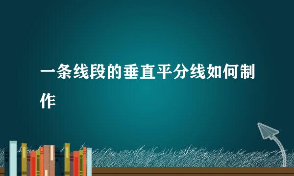 一条线段的垂直平分线如何制作
