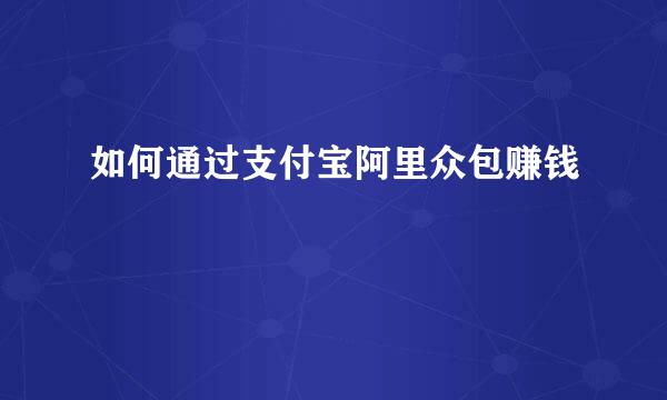 如何通过支付宝阿里众包赚钱