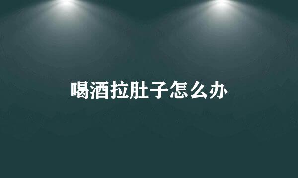 喝酒拉肚子怎么办