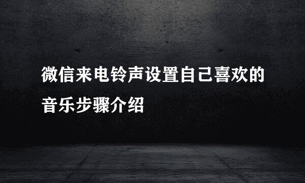 微信来电铃声设置自己喜欢的音乐步骤介绍