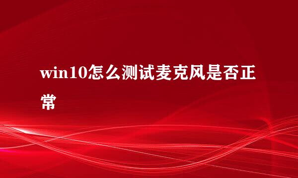 win10怎么测试麦克风是否正常