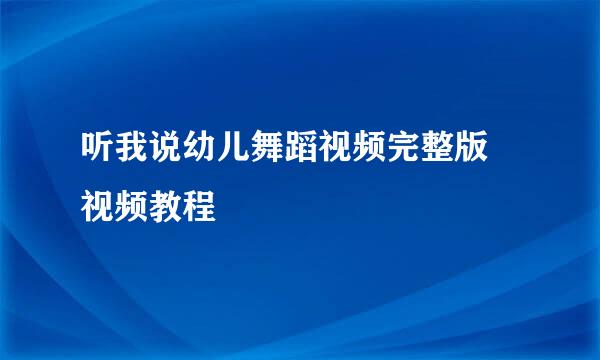 听我说幼儿舞蹈视频完整版 视频教程