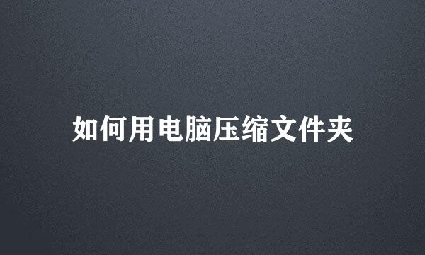 如何用电脑压缩文件夹