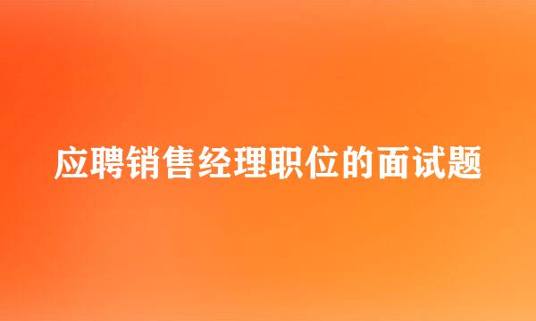 应聘销售经理职位的面试题