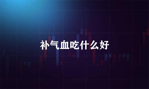 补气血吃什么好
