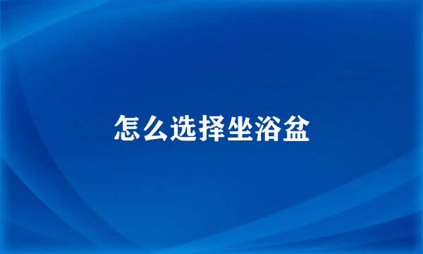 怎么选择坐浴盆