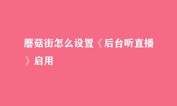 蘑菇街怎么设置《后台听直播》启用