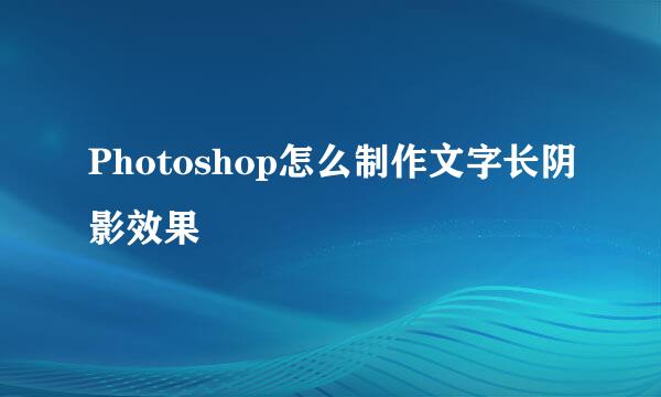 Photoshop怎么制作文字长阴影效果