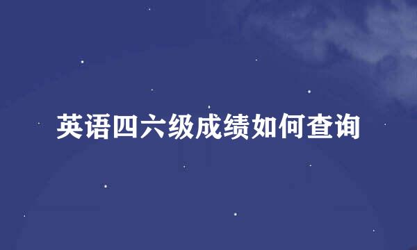 英语四六级成绩如何查询