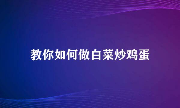 教你如何做白菜炒鸡蛋