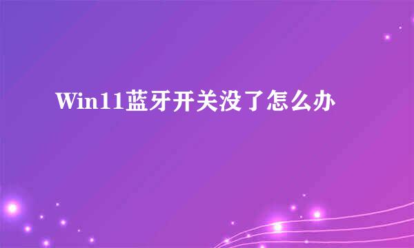 Win11蓝牙开关没了怎么办