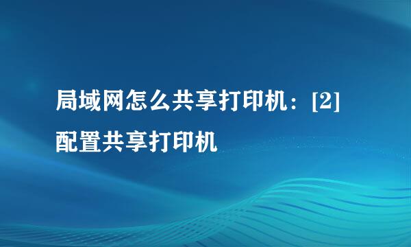 局域网怎么共享打印机：[2]配置共享打印机