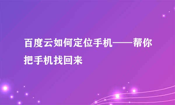 百度云如何定位手机——帮你把手机找回来
