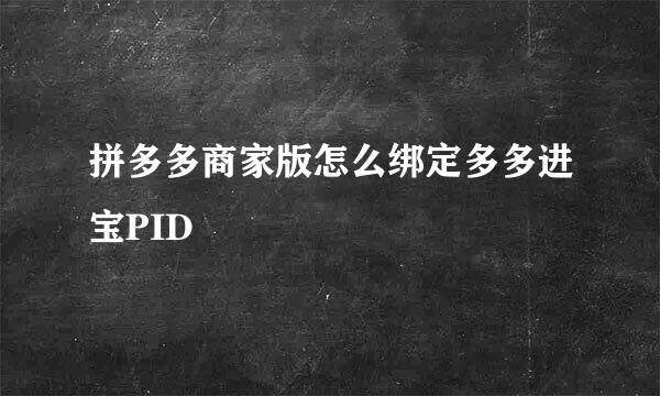 拼多多商家版怎么绑定多多进宝PID