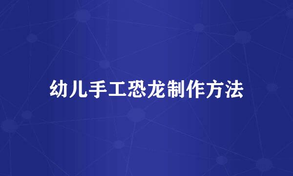 幼儿手工恐龙制作方法