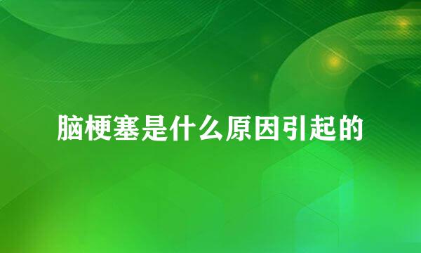 脑梗塞是什么原因引起的