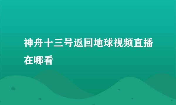 神舟十三号返回地球视频直播在哪看
