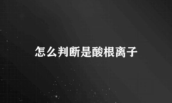 怎么判断是酸根离子