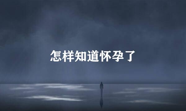怎样知道怀孕了