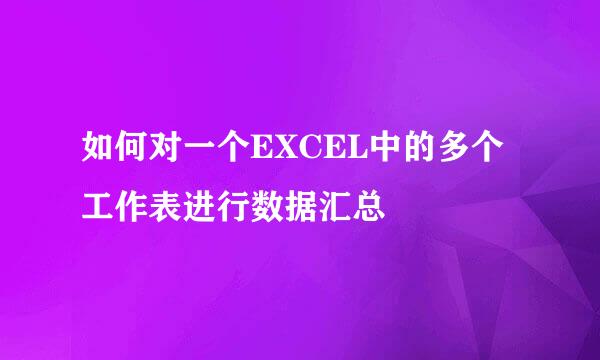 如何对一个EXCEL中的多个工作表进行数据汇总