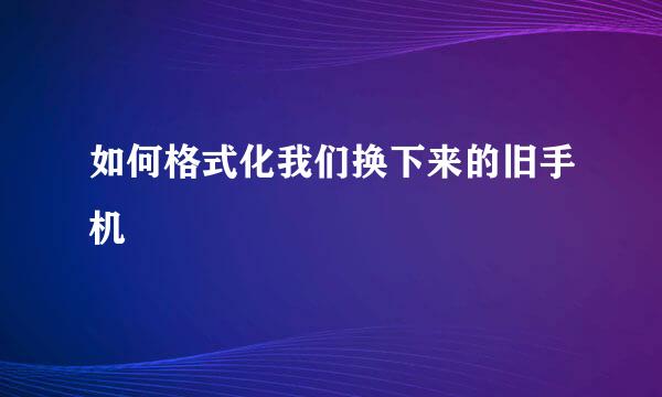 如何格式化我们换下来的旧手机