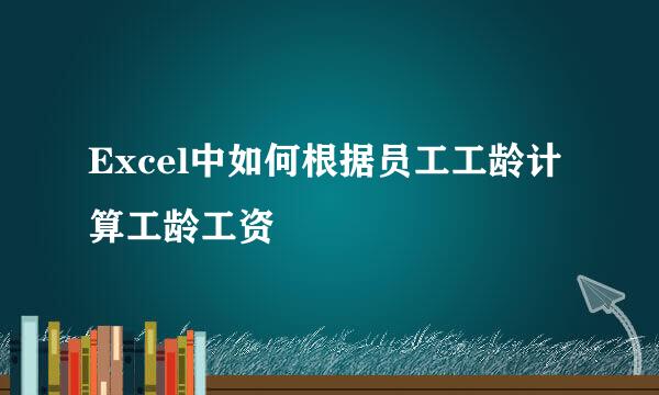 Excel中如何根据员工工龄计算工龄工资