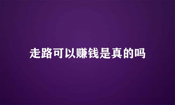 走路可以赚钱是真的吗