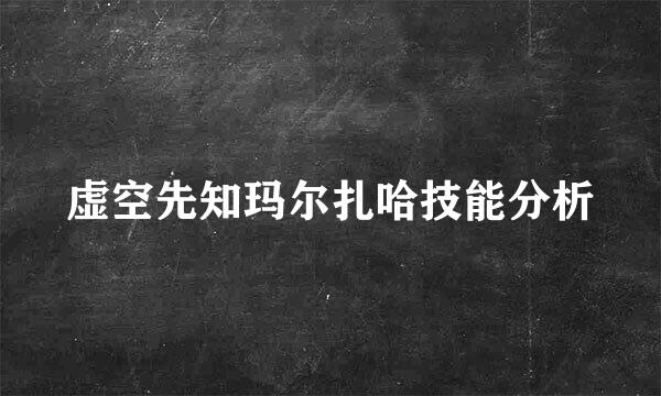 虚空先知玛尔扎哈技能分析