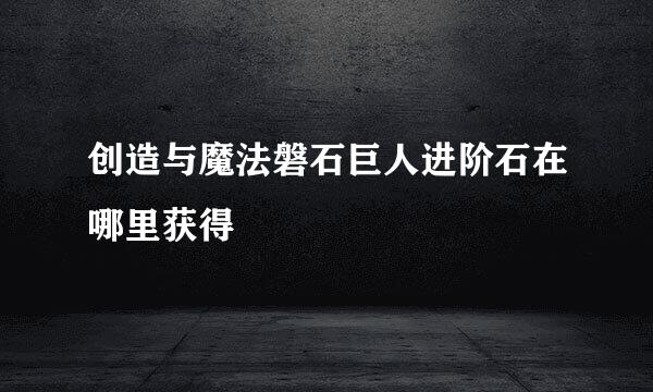 创造与魔法磐石巨人进阶石在哪里获得