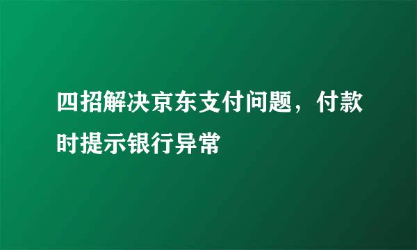 四招解决京东支付问题，付款时提示银行异常