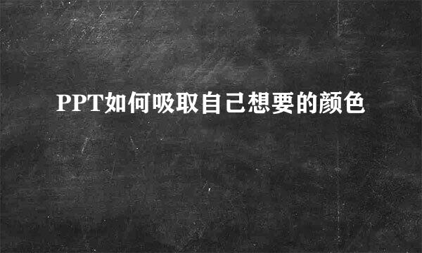 PPT如何吸取自己想要的颜色