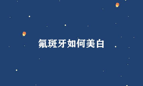 氟斑牙如何美白